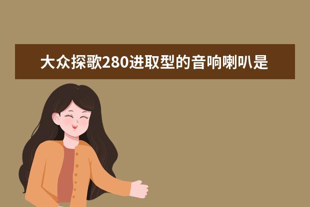 大众探歌280进取型的音响喇叭是什么品牌