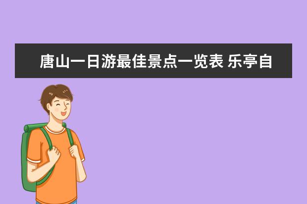 唐山一日游最佳景点一览表 乐亭自驾游指南乐亭自驾游一日游