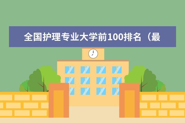 全国护理专业大学前100排名（最好的护理学校排名）