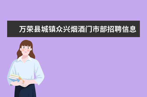 万荣县城镇众兴烟酒门市部招聘信息,万荣县城镇众兴烟酒门市部怎么样？