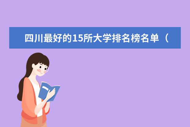 四川最好的15所大学排名榜名单（四川最好的十所大学排名,四川最好的十所大学排名榜名单公布图片）