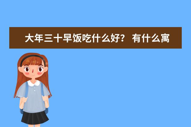 大年三十早饭吃什么好？ 有什么寓意吗~ 吃米饭还是面条 还是馒头喝汤？