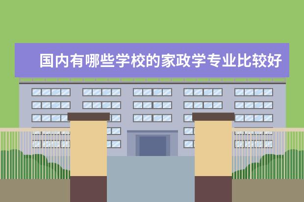 国内有哪些学校的家政学专业比较好？