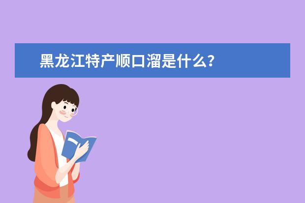 黑龙江特产顺口溜是什么？