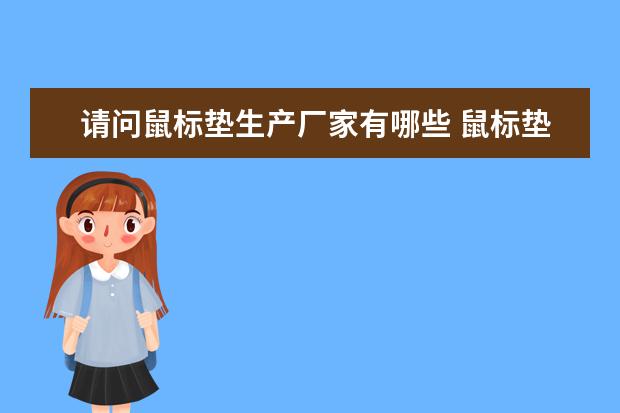 请问鼠标垫生产厂家有哪些 鼠标垫生产厂家介绍 详细的教程，谢谢！