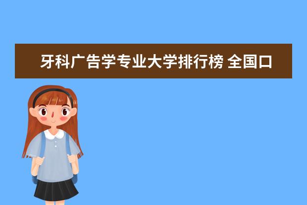 牙科广告学专业大学排行榜 全国口腔专业院校排名