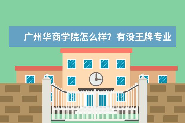 广州华商学院怎么样？有没王牌专业？