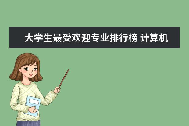 大学生最受欢迎专业排行榜 计算机热门专业排名