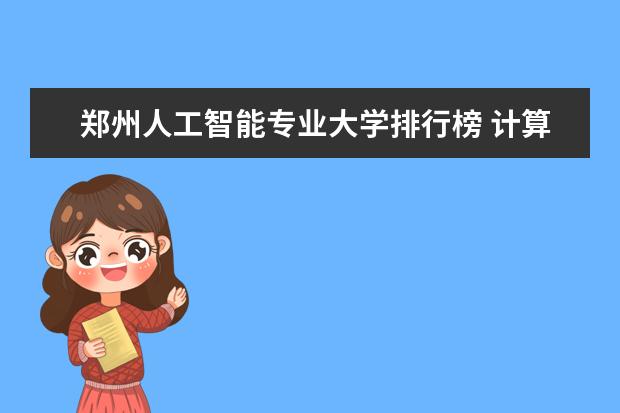 郑州人工智能专业大学排行榜 计算机排名前十名高校？