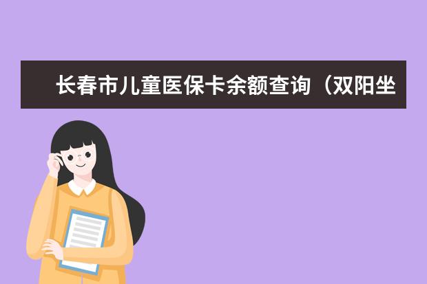 长春市儿童医保卡余额查询（双阳坐377到长春市儿童医院地址）