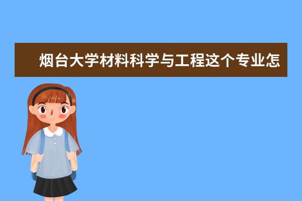 烟台大学材料科学与工程这个专业怎么样？以后好就业吗？紧急！要自己回答不要官网评论谢谢！