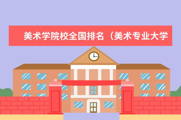 美术学院校全国排名（美术专业大学排行榜）