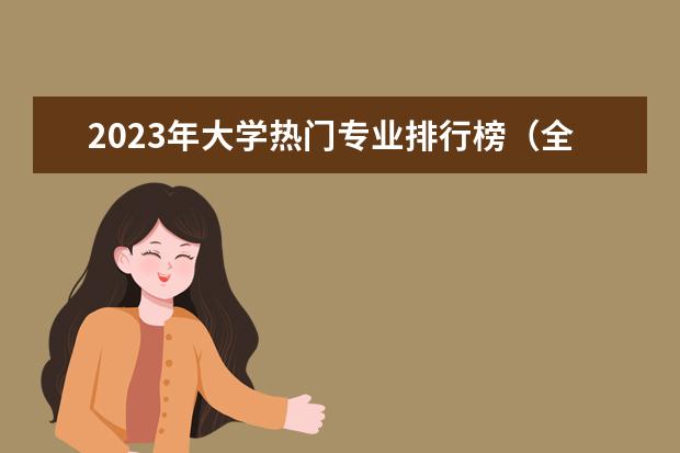 2023年大学热门专业排行榜（全国大学各专业排名一览表最新）