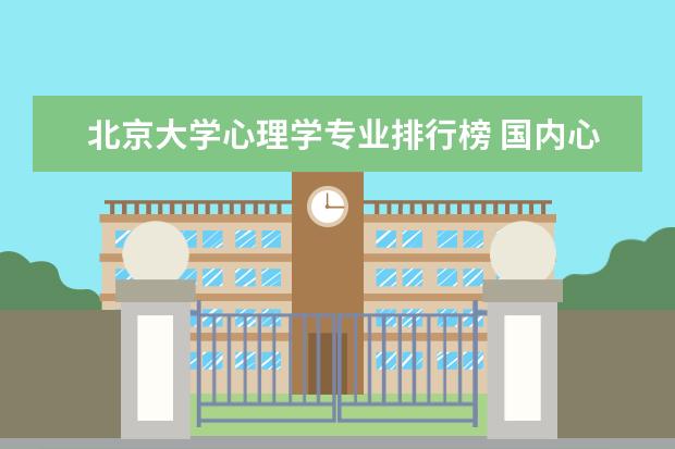 北京大学心理学专业排行榜 国内心理学专业最好的大学排名