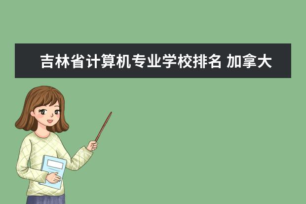 吉林省计算机专业学校排名 加拿大计算机科学硕士专业院校推荐？