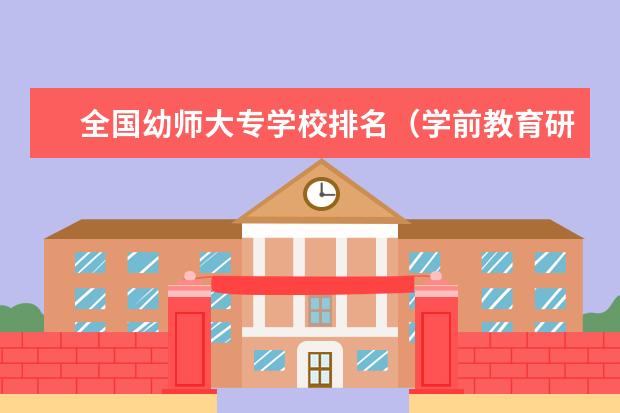 全国幼师大专学校排名（学前教育研究生院校最新排名）