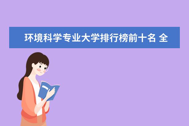 环境科学专业大学排行榜前十名 全国环境工程专业大学排名