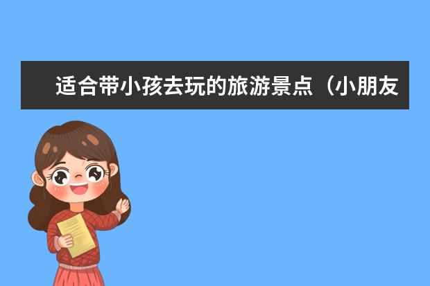 适合带小孩去玩的旅游景点（小朋友北京游玩地点,北京15个最适合带孩子去玩的地方）