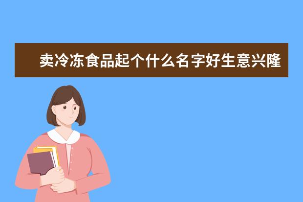 卖冷冻食品起个什么名字好生意兴隆食品公司名