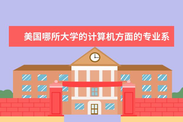 美国哪所大学的计算机方面的专业系最好？ 美国大学专业排名