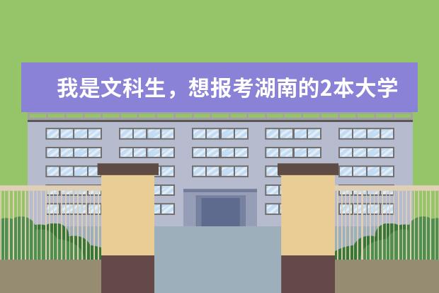 我是文科生，想报考湖南的2本大学，但不知道有哪些2本大学？