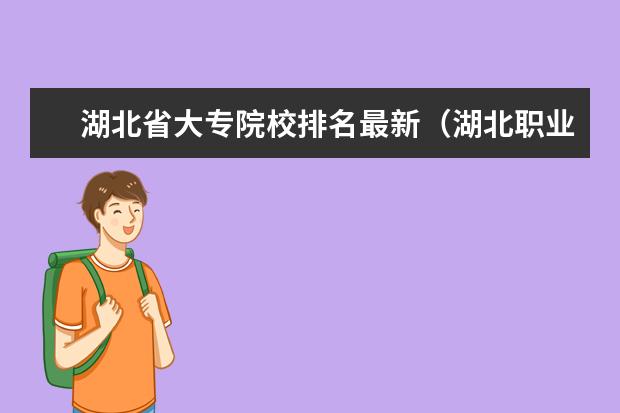 湖北省大专院校排名最新（湖北职业技术学院全国排名）