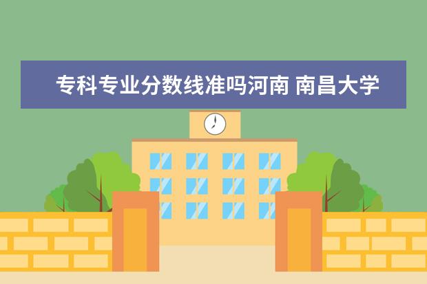 专科专业分数线准吗河南 南昌大学专科在河南招生分数线