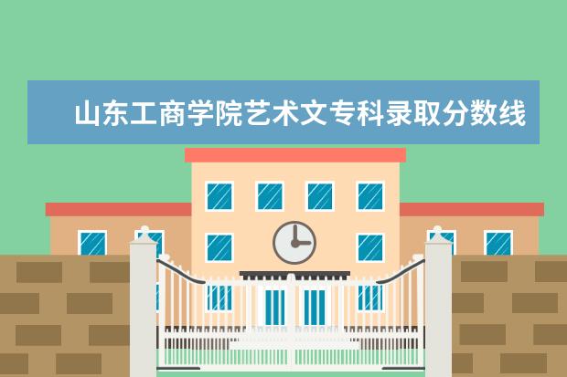 山东工商学院艺术文专科录取分数线大概是多少？