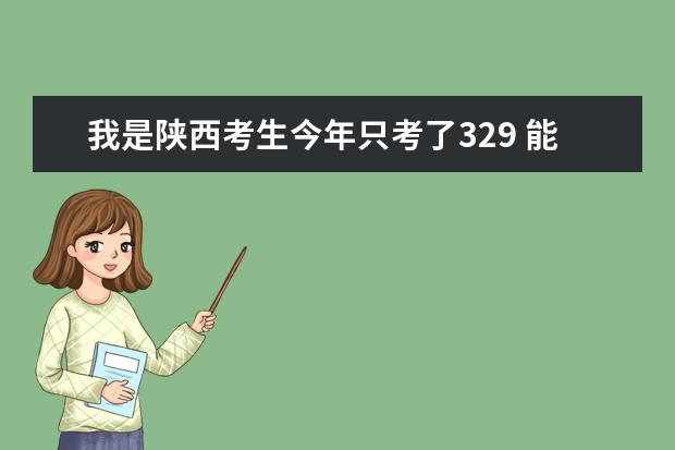 我是陕西考生今年只考了329 能在西安上所什么专科学校啊..........