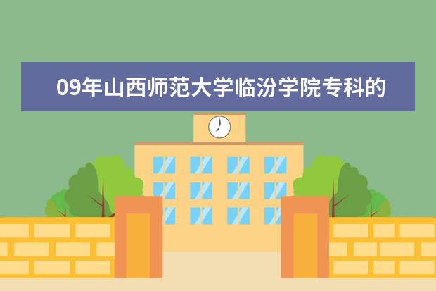 09年山西师范大学临汾学院专科的录取分数线估计多少啊？急啊