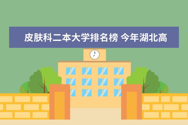 皮肤科二本大学排名榜 今年湖北高考考了523分，报省内的那所二本学校比较好？求答案！！