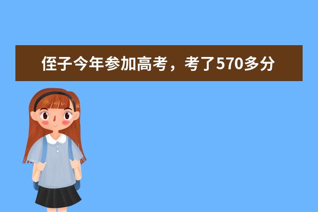 侄子今年参加高考，考了570多分，刚过我省的一本录取分数线，请问，报什么样的大学容易被录取？