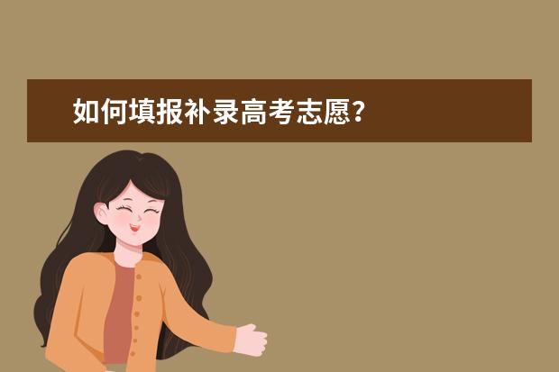 如何填报补录高考志愿？