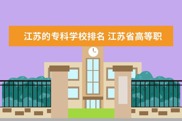 江苏的专科学校排名 江苏省高等职业院校盘点