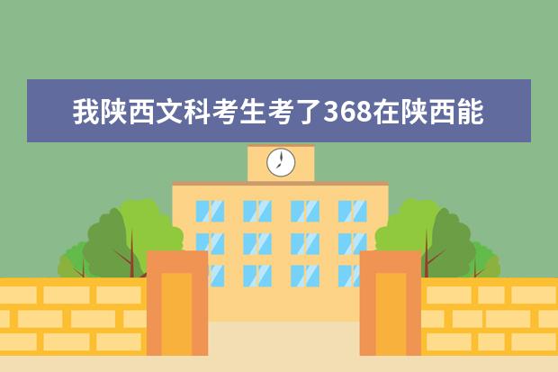 我陕西文科考生考了368在陕西能上啥学校？ 陕西专科学校分数