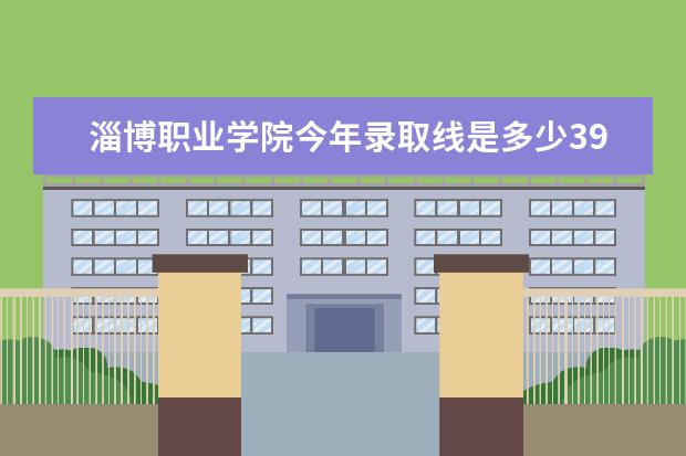 淄博职业学院今年录取线是多少393分能不能上