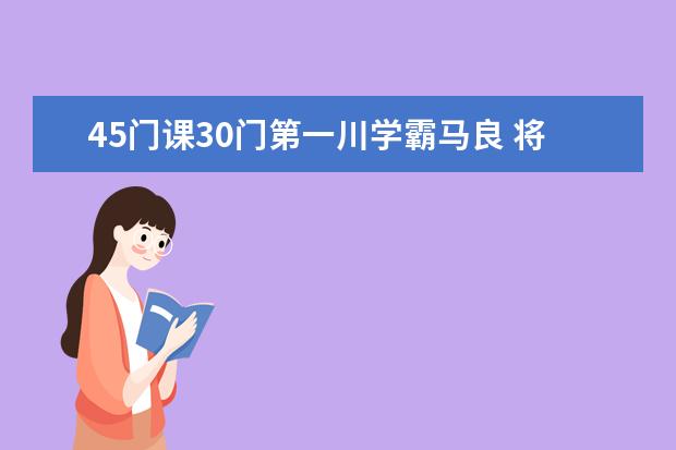 45门课30门第一川学霸马良 将会进入北京大学—清华大学生命联合中心 川农成绩单在哪儿打印