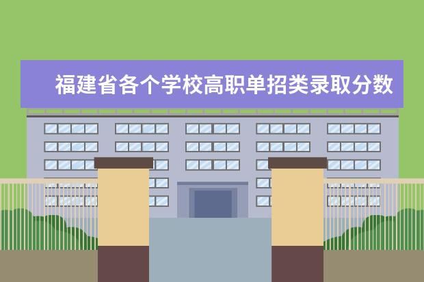 福建省各个学校高职单招类录取分数线 福建省近五年的大专分数线？