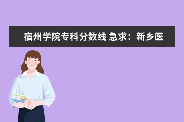 宿州学院专科分数线 急求：新乡医学院及华北水利水电各专业录取分数线！