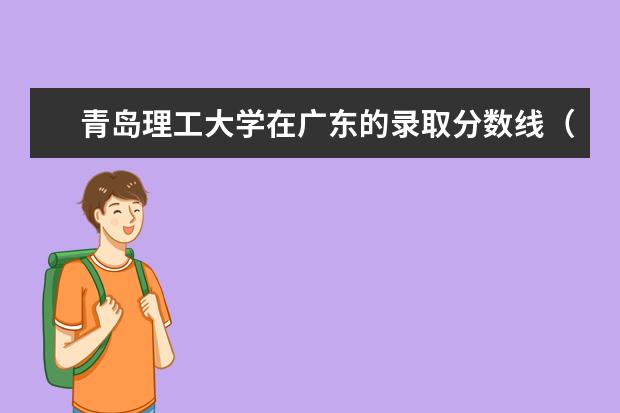 青岛理工大学在广东的录取分数线（南昌理工学院专科分数线？）