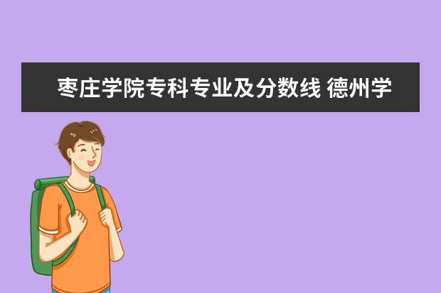 枣庄学院专科专业及分数线 德州学院专科一批专业分数线