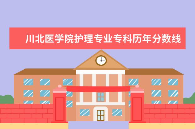 川北医学院护理专业专科历年分数线？（白城医学高等专科学校录取分数线）