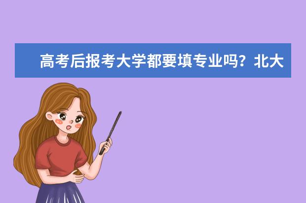 高考后报考大学都要填专业吗？北大各专业录取分数线是多少啊？