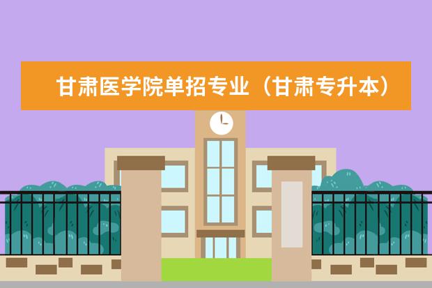 甘肃医学院单招专业（甘肃专升本）