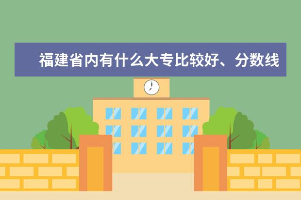 福建省内有什么大专比较好、分数线大概是多少