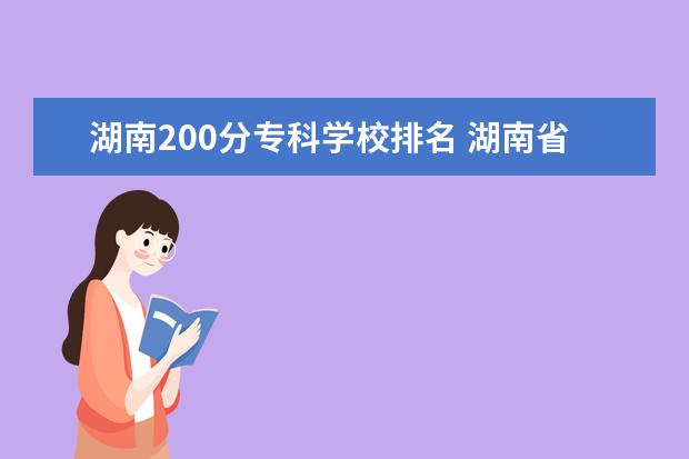 湖南200分专科学校排名 湖南省内专科排名及分数线