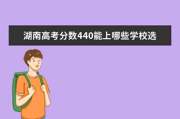 湖南高考分数440能上哪些学校选哪些专业