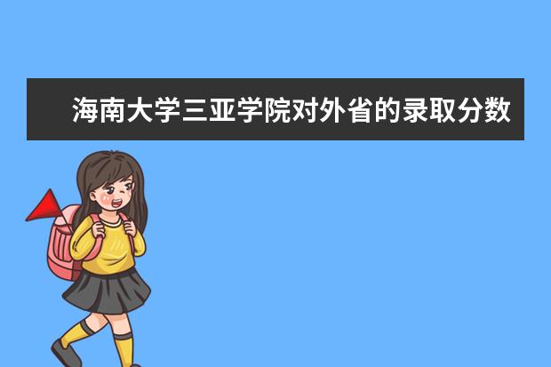 海南大学三亚学院对外省的录取分数线是多少？如果专业212.文化377有可能被录取吗？