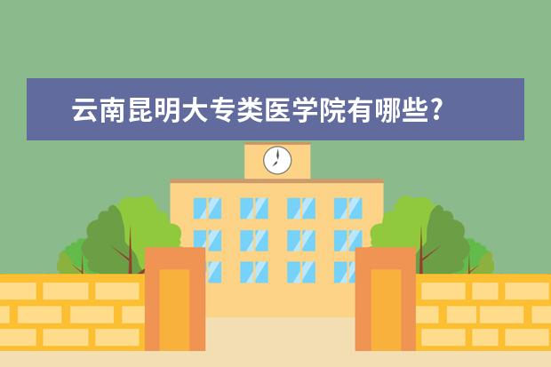 云南昆明大专类医学院有哪些?