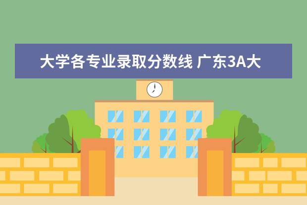 大学各专业录取分数线 广东3A大专大专排名